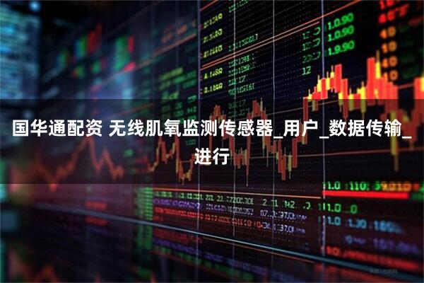 国华通配资 无线肌氧监测传感器_用户_数据传输_进行