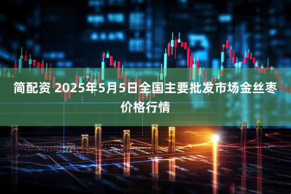 简配资 2025年5月5日全国主要批发市场金丝枣价格行情