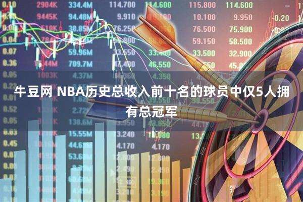 牛豆网 NBA历史总收入前十名的球员中仅5人拥有总冠军
